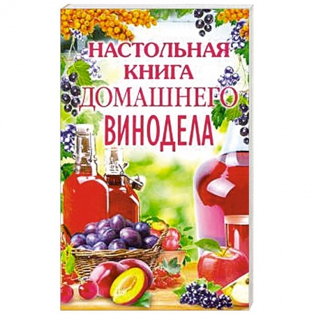Вино и виноделие, книга Настольная книга домашнего винодела заказать