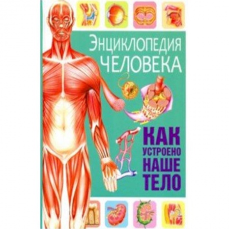 Человек. Земля. Вселенная, книга Энциклопедия человека. Как устроено наше тело заказать