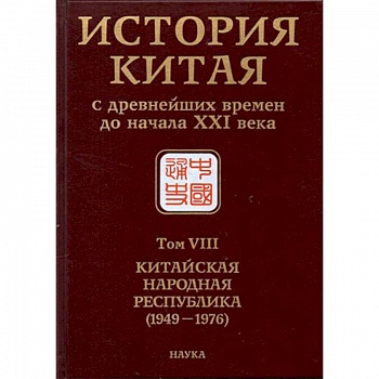 История Китая с древнейших времен до начала ХХI в. В 10 томах. Том 8. Китайская Народная Республика История Китая с древнейших времен до начала ХХI в. В 10 томах. Том 8. Китайская Народная Республика