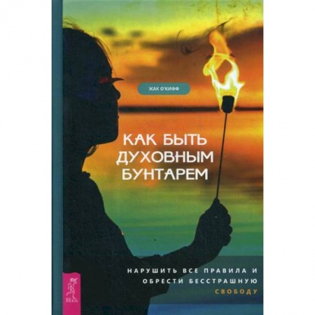Практическая психология, книга Как быть духовным бунтарем заказать