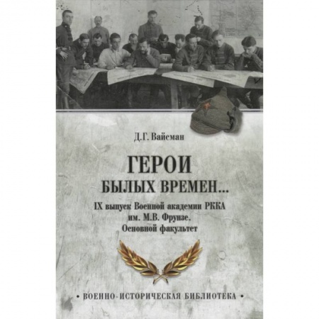 История войн, книга Герои былых времен... IХ выпуск Военной академии РККА имени М.В. Фрунзе. Основной факультет заказать
