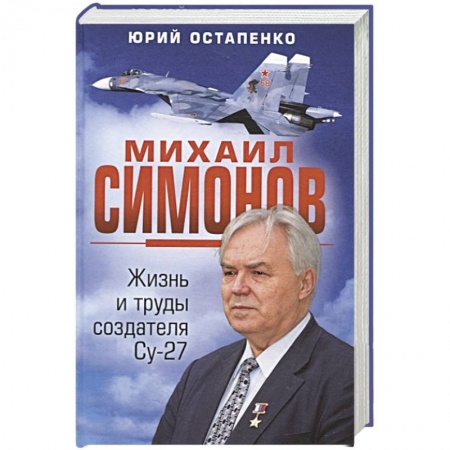 Авиация. Воздухоплавание, книга Михаил Симонов. Жизнь и труды создателя Су-27 заказать