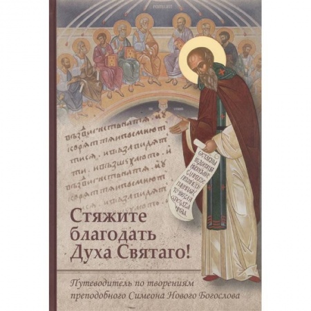 Христианство, книга Стяжите благодать Духа Святаго! Путеводитель по творениям преподобного Симеона Нового Богослова заказать