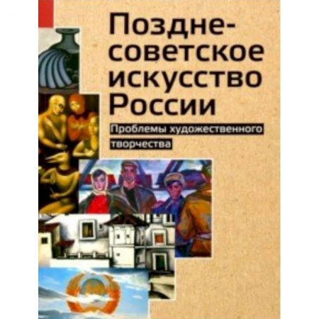 История русского искусства, книга Позднесоветское искусство России. Проблемы художественного творчества заказать