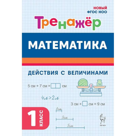 Математика. Алгебра. Геометрия, книга Математика. 1 класс. Тренажер. Действия с величинами. НОВЫЙ ФГОС заказать