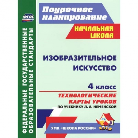 Книги, книга Изобразительное искусство. 4 класс. Технологические карты уроков по учебнику Л. А. Неменской заказать