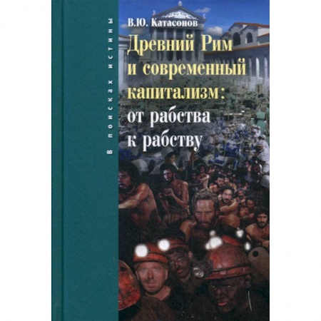 История экономики, книга Древний Рим и современный капитализм: от рабства к рабству заказать