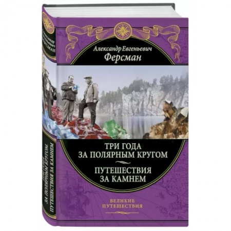 Заметки путешественника, книга Три года за полярным кругом. Путешествия за камнем заказать