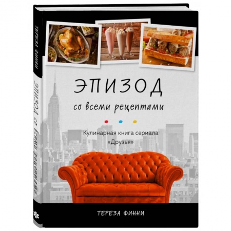 Блюда на каждый день, книга Эпизод со всеми рецептами. Кулинарная книга сериала «Друзья» заказать