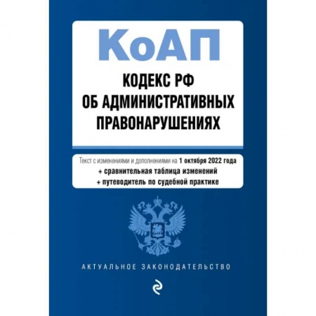 Административное право, книга Кодекс Российской Федерации об административных правонарушениях. Текст с изм. и доп. на 1 октября 2022 года (+ сравнительная таблица изменений) (+ путеводитель по судебной практике) заказать