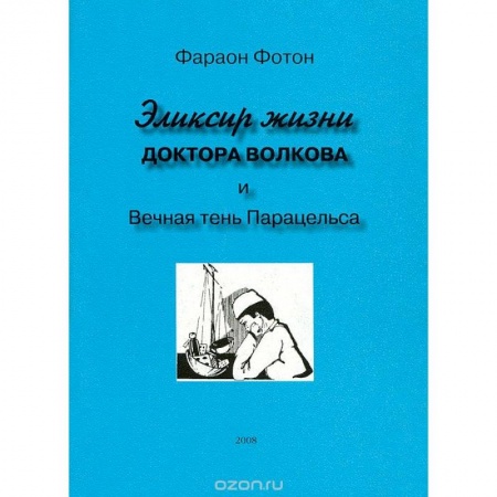 Эзотерические учения, книга Эликсир жизни доктора Волкова и вечная тень Парацельса заказать