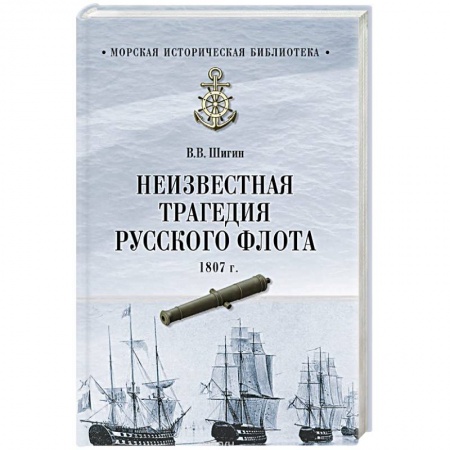История вооруженных сил России, книга Неизвестная трагедия Русского флота 1807 г. заказать