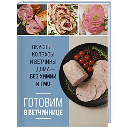 Мясо, птица, книга Готовим в ветчиннице. Вкусные колбасы и ветчины дома - без химии и ГМО заказать