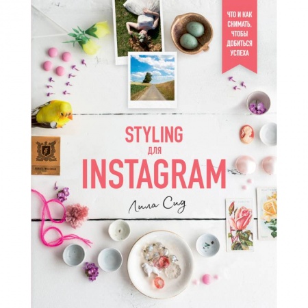 Основы цифровой фотографии, книга Styling для Instagram. Что и как снимать,чтобы добиться успеха заказать