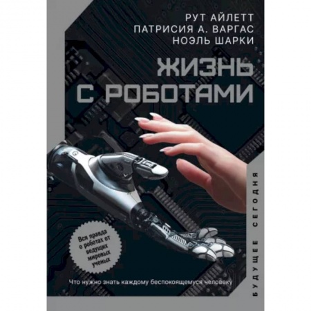 Технические науки. Транспорт, книга Жизнь с роботами. Что нужно знать каждому беспокоящемуся человеку заказать