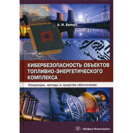 Энергетика. Электротехника, книга Кибербезопасность объектов топливно-энергетического комплекса. Концепции, методы и средства обеспечения заказать