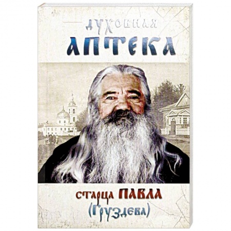 Православие в целом, книга Духовная аптека старца Павла (Груздева) заказать