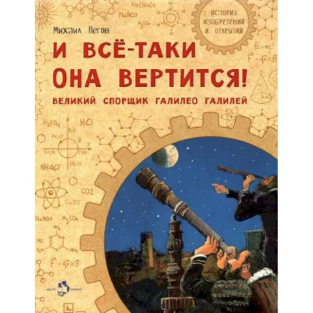 Биографии известных личностей для детей, книга И все-таки она вертится! Великий спорщик Галилео Галилей заказать