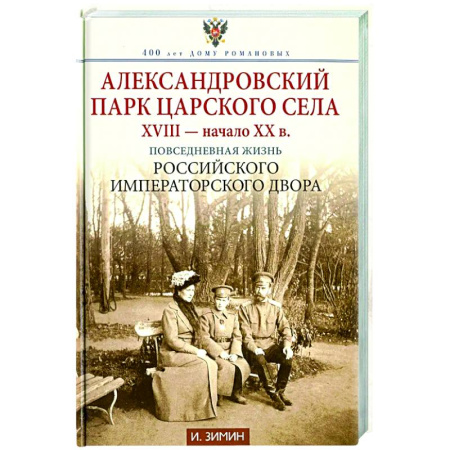 Императорский Дом Романовых, книга Александровский парк Царского Села. XVIII - начало XX в. Повседневная жизнь Российского императорского двора заказать