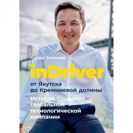 Достижение успеха в жизни, книга InDriver:от Якутска до Кремниевой долины. История создания глобальной технологической компании заказать