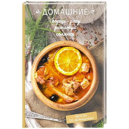 Общие вопросы по кулинарии, книга Домашние борщи, рагу, рататуи, солянки заказать