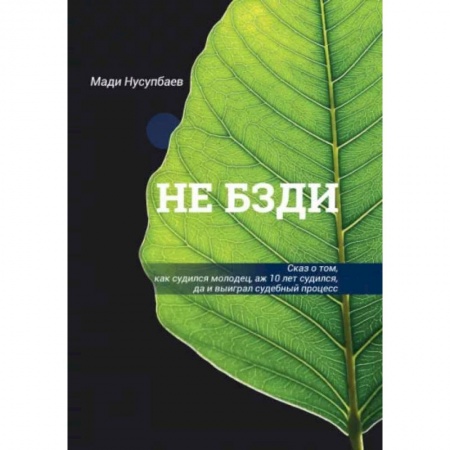 Юриспруденция. Общие вопросы права, книга НЕ БЗДИ  Сказ о том, как судился молодец, аж 10 лет судился, да и выиграл судебный процесс заказать