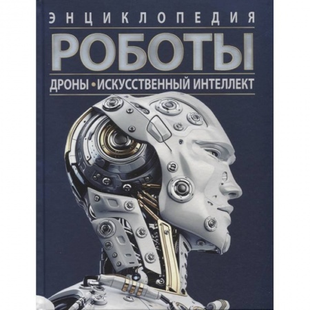 Наука. Техника. Транспорт, книга Роботы. Дроны. Искусственный интеллект. Энциклопедия заказать