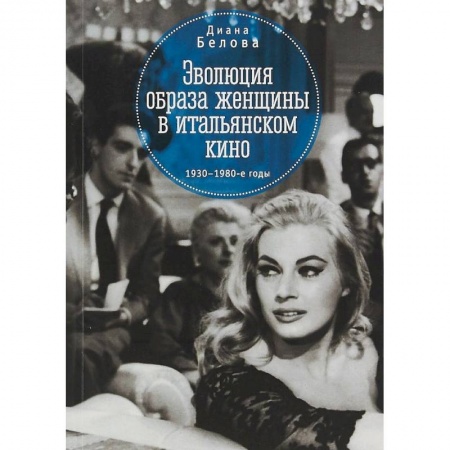 Кино. Киноискусство, книга Эволюция образа женщины в итальянском кино. 1930-1980-е годы заказать