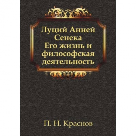 Философия, книга Луций Анней Сенека. Его жизнь и философская деятельность заказать