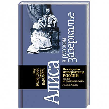Мемуары, биографии исторических личностей, книга Алиса в русском зазеркалье. Последняя императрица России: взгляд из современности заказать