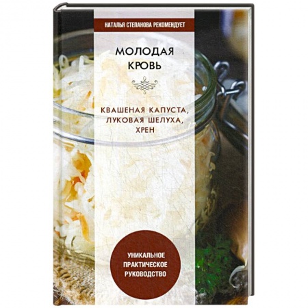 Овощи. Грибы. Фрукты и ягоды, книга Молодая кровь. Квашеная капуста, луковая шелуха, хрен. Уникальное практическое руководство заказать