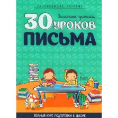 Книги для дошкольников (4-6 лет), книга 30 уроков письма. Полный курс подготовки к школе заказать