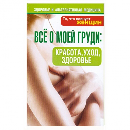 Книги, книга Все о моей груди:красота, уход,здоровье заказать