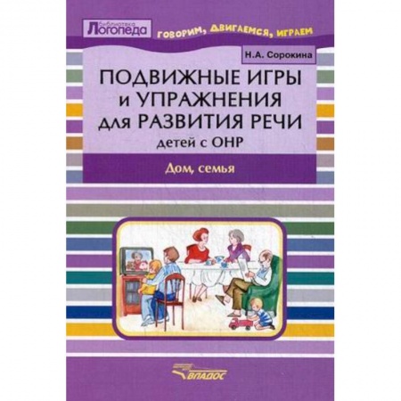 Общие работы по дошкольному обучению, книга Подвижные игры и упражнения для развития речи детей с ОНР. Дом, семья. Пособие для логопеда заказать