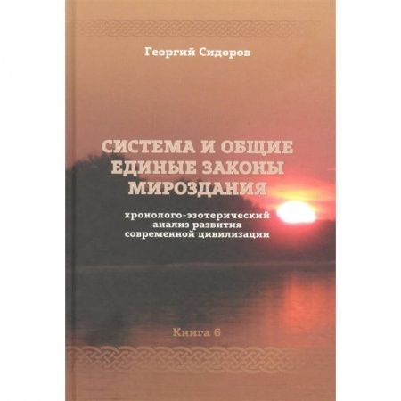 Тайны, загадочные явления, книга Хронолого-эзотерический анализ развития современной цивилизации. Книга 6. Система и общие единые законы Мироздания заказать