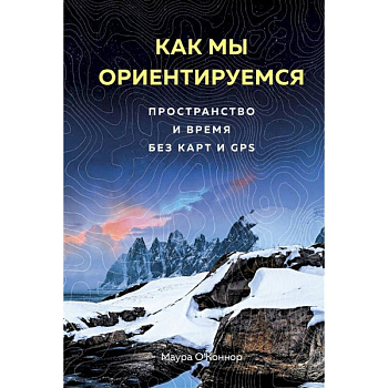 Как мы ориентируемся. Пространство и время без карт и GPS Как мы ориентируемся. Пространство и время без карт и GPS