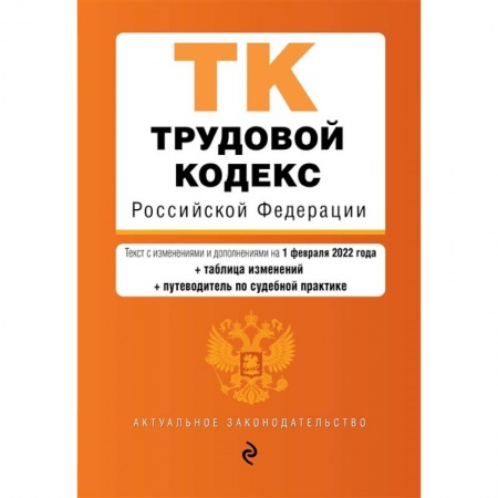 Трудовое право. Социальное обеспечение, книга Трудовой кодекс Российской Федерации. Текст с изменениями и дополнениями на 1 февраля 2022 года (+ таблица изменений) (+ путеводитель по судебной практике) заказать