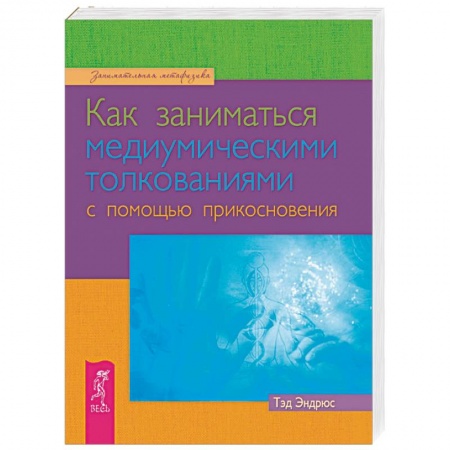 Спиритизм. Пророчества и предсказания, книга Как заниматься медиумическими толкованиями с помощью прикосновения заказать