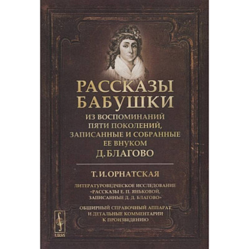 Рассказы бабушки. Из воспоминаний пяти поколений, записанные и собранные ее внуком Д.Благово: Т.И.Орнатская. Литературоведческое исследование Рассказы Е.П. Яньковой, записанные Д. Д. Благово Рассказы бабушки. Из воспоминаний пяти поколений, записанные и собранные ее внуком Д.Благово: Т.И.Орнатская. Литературоведческое исследование Рассказы Е.П. Яньковой, записанные Д. Д. Благово