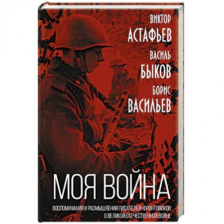 История, биография, мемуары, книга «Моя война». Воспоминания и размышления писателей-фронтовиков о Великой Отечественной войне заказать