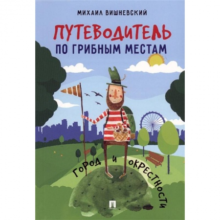 Грибы. Справочники. Определители, книга Путеводитель по грибным местам. Город и окрестности заказать