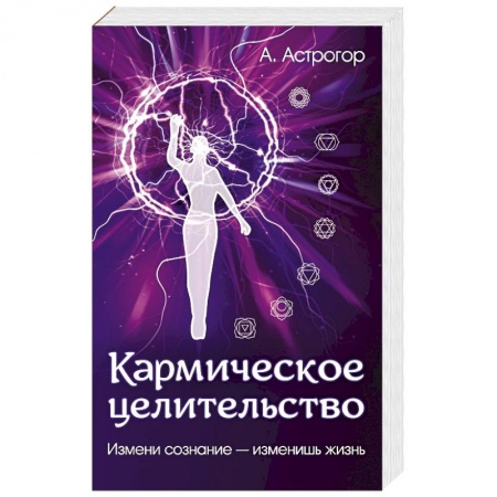 Парапсихология, книга Кармическое целительство. Измени сознание-изменишь жизнь заказать
