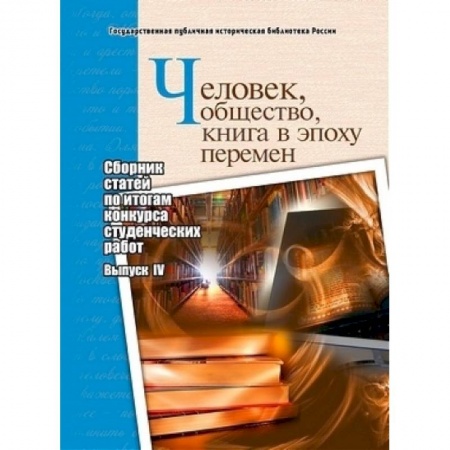 История, книга Человек, общество, книга в эпоху перемен. Сборник статей по итогам конкурса студенческих работ. Выпуск 4 заказать