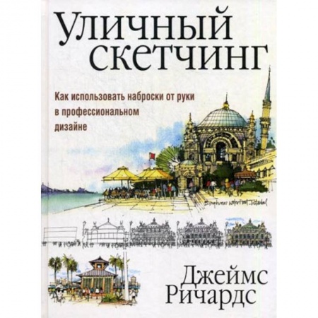 Живопись, книга Уличный скетчинг. Как использовать наброски от руки в профессиональном дизайне заказать
