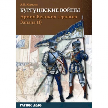 Общие работы по истории войн, книга Бургундские войны. Том 3. Часть 1. Армия Великих герцогов Запада заказать