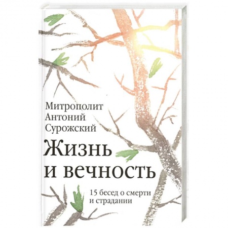 Православие, книга Жизнь и вечность.15 бесед о смерти и страдании заказать