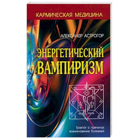 Практическая эзотерика, книга Энергетический вампиризм. Трактат о причинах возникновения болезней заказать