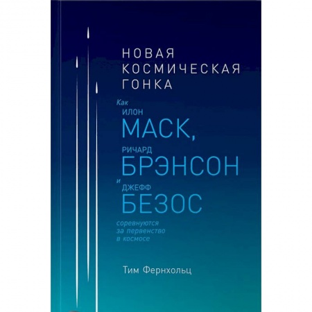 Воздушный транспорт. Космонавтика, книга Новая космическая гонка. Как Илон Маск, Джефф Безос и Ричард Брэнсон соревнуются за первенство в космосе заказать
