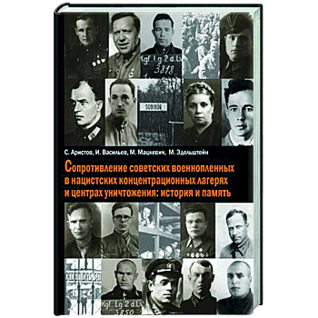 Сопротивление советских военнопленных в нацистских концентрационных лагерях и центрах уничтожения: история и память Сопротивление советских военнопленных в нацистских концентрационных лагерях и центрах уничтожения: история и память