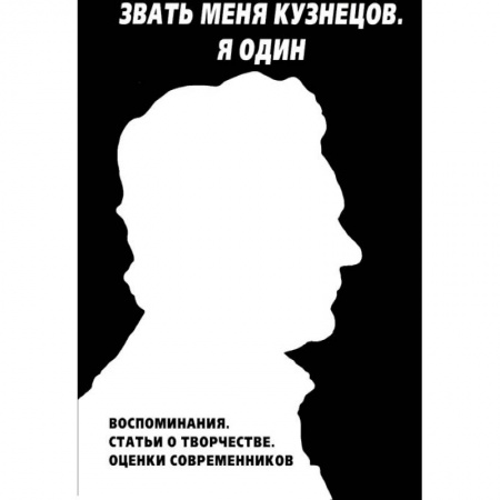 Книги, книга Звать меня Кузнецов. Я один. Воспоминания. Статьи о творчестве. Оценки современников заказать